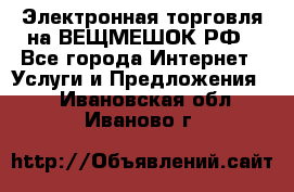 Электронная торговля на ВЕЩМЕШОК.РФ - Все города Интернет » Услуги и Предложения   . Ивановская обл.,Иваново г.